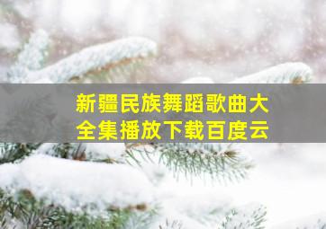 新疆民族舞蹈歌曲大全集播放下载百度云