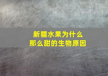 新疆水果为什么那么甜的生物原因