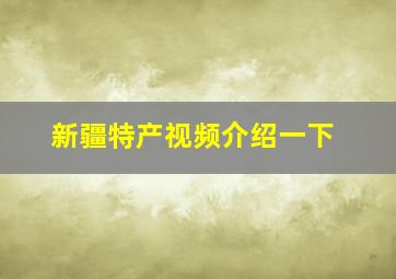 新疆特产视频介绍一下