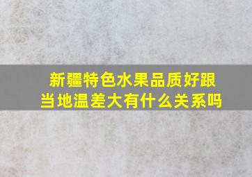 新疆特色水果品质好跟当地温差大有什么关系吗