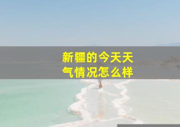 新疆的今天天气情况怎么样