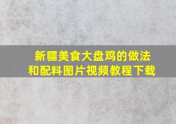 新疆美食大盘鸡的做法和配料图片视频教程下载