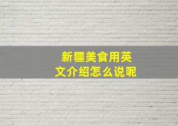 新疆美食用英文介绍怎么说呢