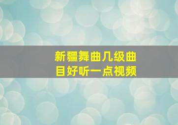 新疆舞曲几级曲目好听一点视频