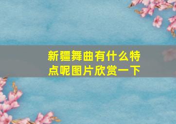 新疆舞曲有什么特点呢图片欣赏一下