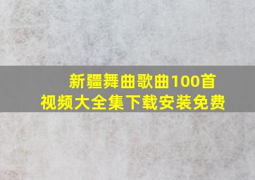 新疆舞曲歌曲100首视频大全集下载安装免费