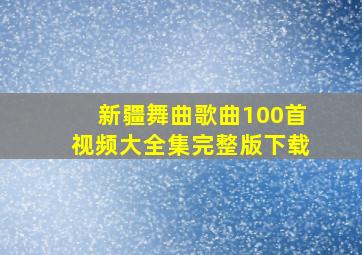 新疆舞曲歌曲100首视频大全集完整版下载