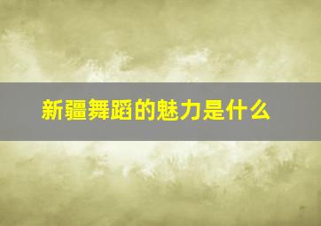 新疆舞蹈的魅力是什么