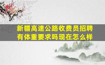 新疆高速公路收费员招聘有体重要求吗现在怎么样