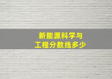 新能源科学与工程分数线多少