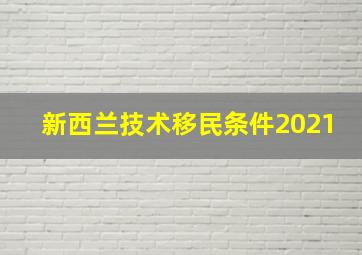 新西兰技术移民条件2021