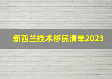 新西兰技术移民清单2023