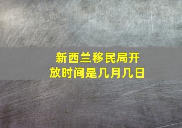 新西兰移民局开放时间是几月几日