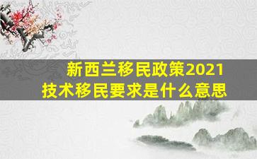 新西兰移民政策2021技术移民要求是什么意思