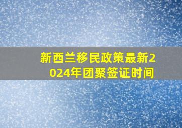 新西兰移民政策最新2024年团聚签证时间