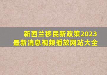 新西兰移民新政策2023最新消息视频播放网站大全