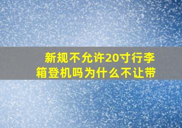 新规不允许20寸行李箱登机吗为什么不让带