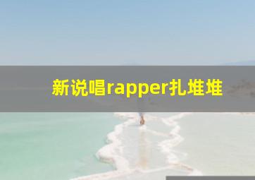 新说唱rapper扎堆堆