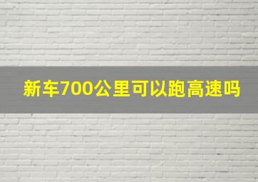 新车700公里可以跑高速吗