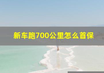 新车跑700公里怎么首保