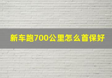 新车跑700公里怎么首保好