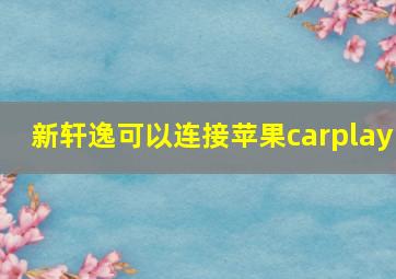 新轩逸可以连接苹果carplay