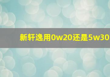 新轩逸用0w20还是5w30