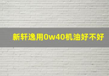 新轩逸用0w40机油好不好