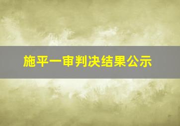 施平一审判决结果公示