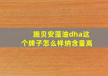 施贝安藻油dha这个牌子怎么样纳含量高