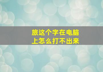 旅这个字在电脑上怎么打不出来