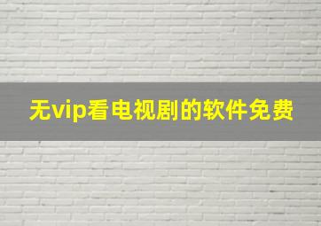 无vip看电视剧的软件免费