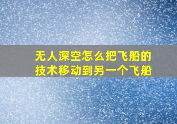 无人深空怎么把飞船的技术移动到另一个飞船