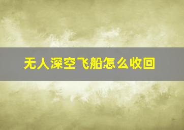 无人深空飞船怎么收回