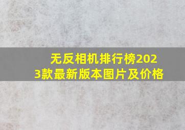 无反相机排行榜2023款最新版本图片及价格