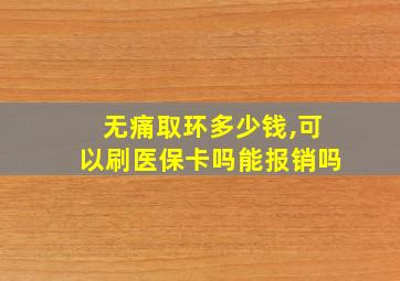 无痛取环多少钱,可以刷医保卡吗能报销吗