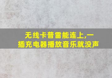 无线卡普雷能连上,一插充电器播放音乐就没声