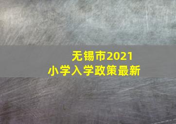 无锡市2021小学入学政策最新