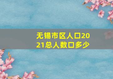 无锡市区人口2021总人数口多少