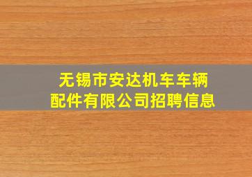 无锡市安达机车车辆配件有限公司招聘信息