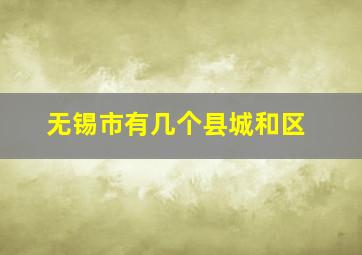 无锡市有几个县城和区