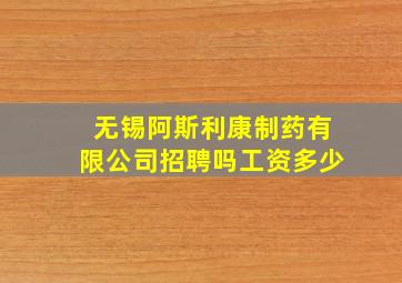 无锡阿斯利康制药有限公司招聘吗工资多少