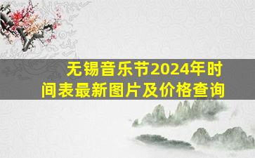 无锡音乐节2024年时间表最新图片及价格查询