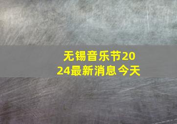 无锡音乐节2024最新消息今天