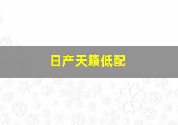 日产天籁低配