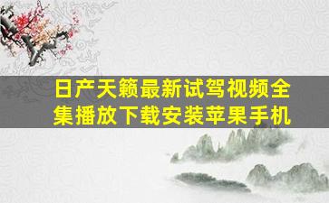 日产天籁最新试驾视频全集播放下载安装苹果手机