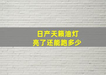 日产天籁油灯亮了还能跑多少