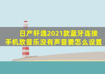 日产轩逸2021款蓝牙连接手机放音乐没有声音要怎么设置