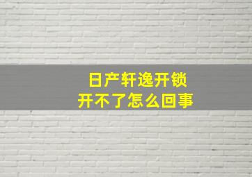 日产轩逸开锁开不了怎么回事