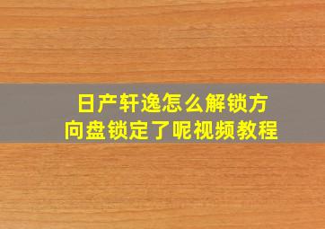 日产轩逸怎么解锁方向盘锁定了呢视频教程